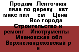  Продам  Ленточная пила по дереву 4 квт макс пил 42 см. › Цена ­ 60 000 - Все города Строительство и ремонт » Инструменты   . Ивановская обл.,Верхнеландеховский р-н